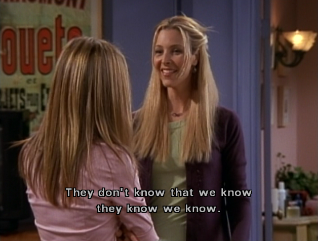 Rachel and Phoebe "They doni't know that we know they know we know"
